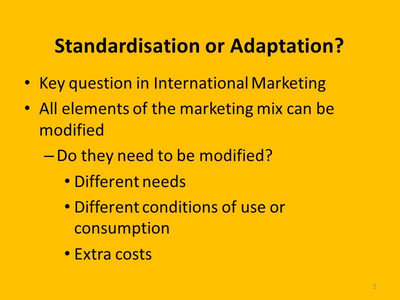 3 Standardisation or Adaptation? Key question in International Marketing All elements of the marketing